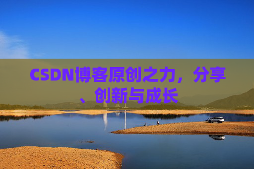 CSDN博客原创之力，分享、创新与成长