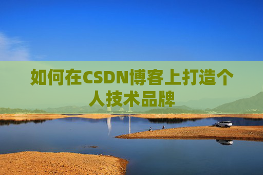 如何在CSDN博客上打造个人技术品牌